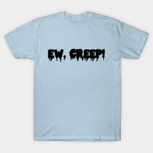 EW, CREEP! T-Shirt